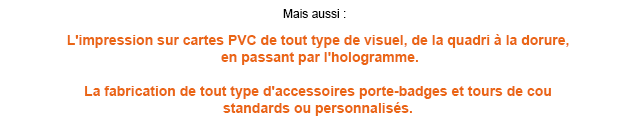 L'impression sur cartes PVC de tout type de visuel, de la quadri à la dorure, en passant par l'hologramme.