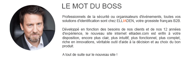 Professionnels de la sécurité ou organisateurs d'événements, toutes vos solutions d'identification sont chez ELLIADEN, votre grossiste français B2B.